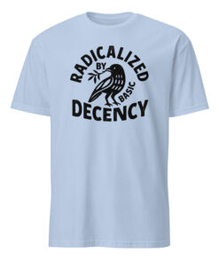Radicalized By Basic Decency T-Shirt – Political Protest Tee | Feminist Activist Tshirt Cuccico