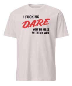 I Fucking D.A.R.E. You To Mess With My Wife Shirt – Funny Protective Husband Tee