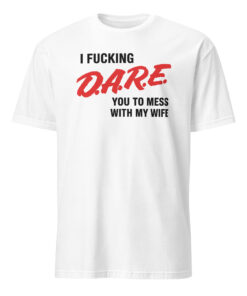 I Fucking D.A.R.E. You To Mess With My Wife Shirt – Funny Protective Husband Tee
