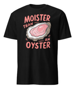 Moister Than An Oyster Shirt – Funny Adult Humor Tee | Naughty Humor Shirt by Cuccico