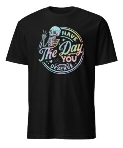 Have The Day You Deserve Shirt – Funny Kindness T-Shirt | Motivational Skeleton Tee Cuccico