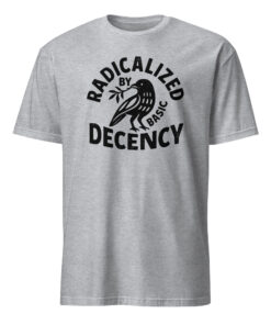 Radicalized By Basic Decency T-Shirt – Political Protest Tee | Feminist Activist Tshirt Cuccico