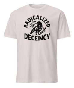 Radicalized By Basic Decency T-Shirt – Political Protest Tee | Feminist Activist Tshirt Cuccico