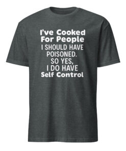 I’ve Cooked For People I Should Have Poisoned So Yes I Do Have Self Shirt 9 I’ve Cooked For People I Should Have Poisoned So Yes I Do Have Self Shirt