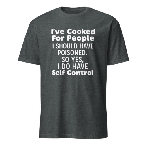 I’ve Cooked For People I Should Have Poisoned So Yes I Do Have Self Shirt - Image 4