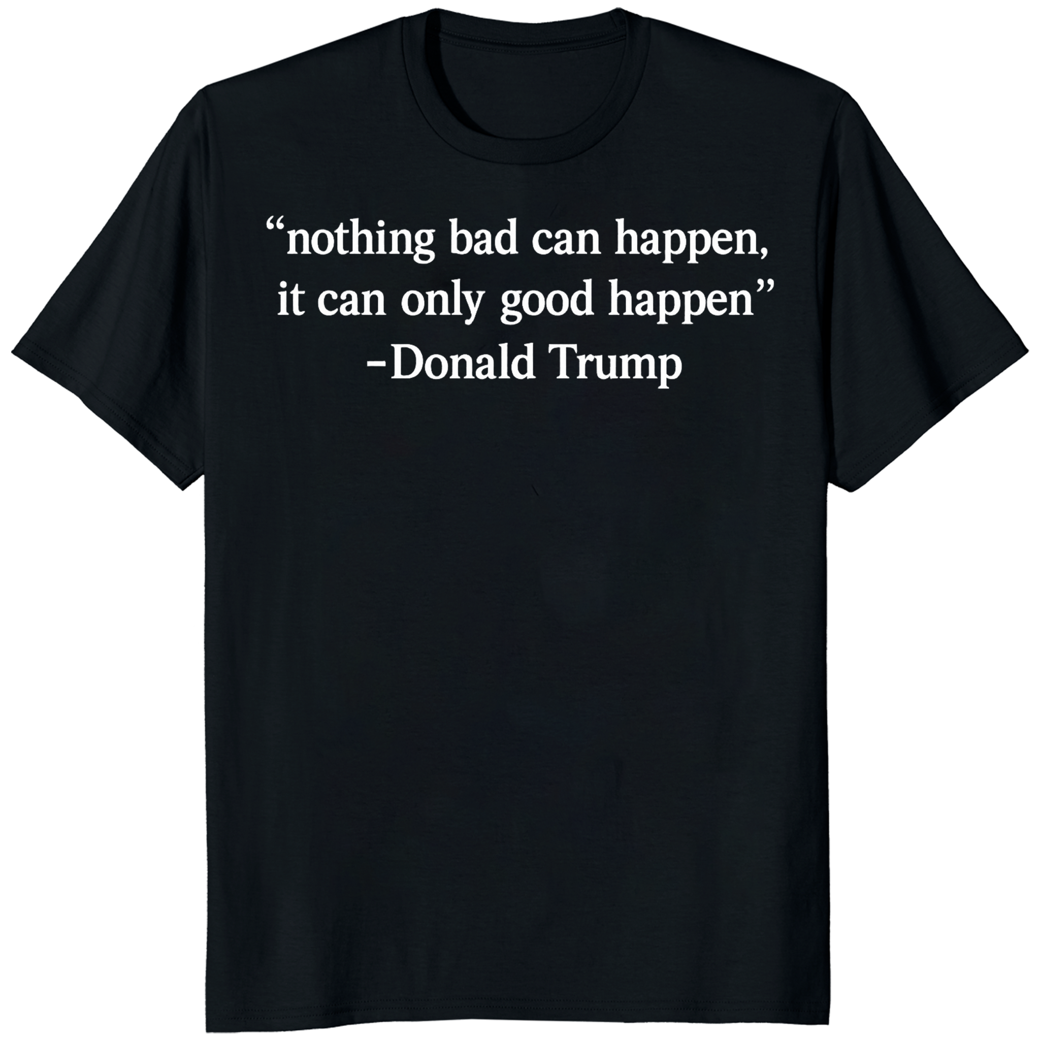 Nothing Bad Can Happen It Can Only Good Happen Trump Shirt 1 Nothing Bad Can Happen It Can Only Good Happen Trump shirt meme design printed on soft cotton tee