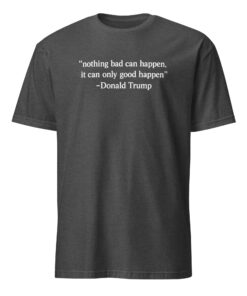 Nothing Bad Can Happen It Can Only Good Happen Trump Shirt 11 Nothing Bad Can Happen It Can Only Good Happen Trump shirt meme design in dark heather grey color on premium cotton blend