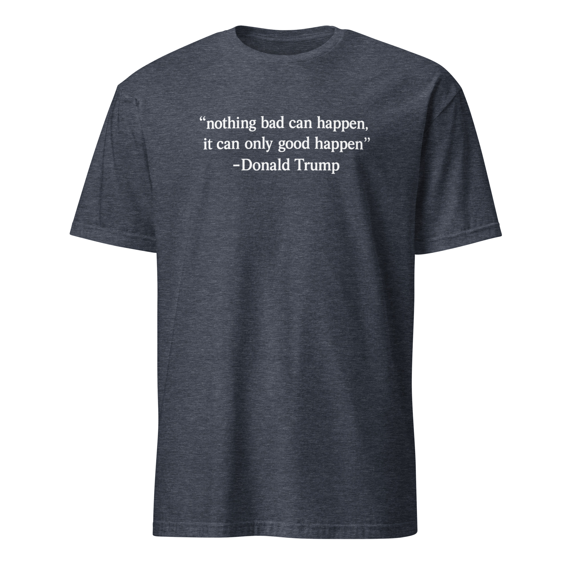 Nothing Bad Can Happen It Can Only Good Happen Trump Shirt 5 Nothing Bad Can Happen It Can Only Good Happen Trump shirt meme design in heather navy color on premium cotton blend