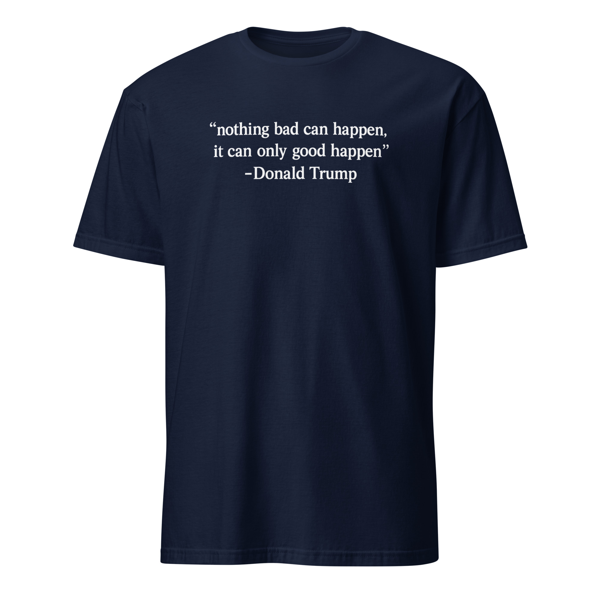 Nothing Bad Can Happen It Can Only Good Happen Trump Shirt 2 Nothing Bad Can Happen It Can Only Good Happen Trump shirt meme design in navy color on soft cotton tee