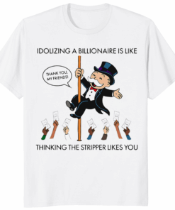 Idolizing A Billionaire Is Like Thinking The Stripper Likes You Shirt white variant