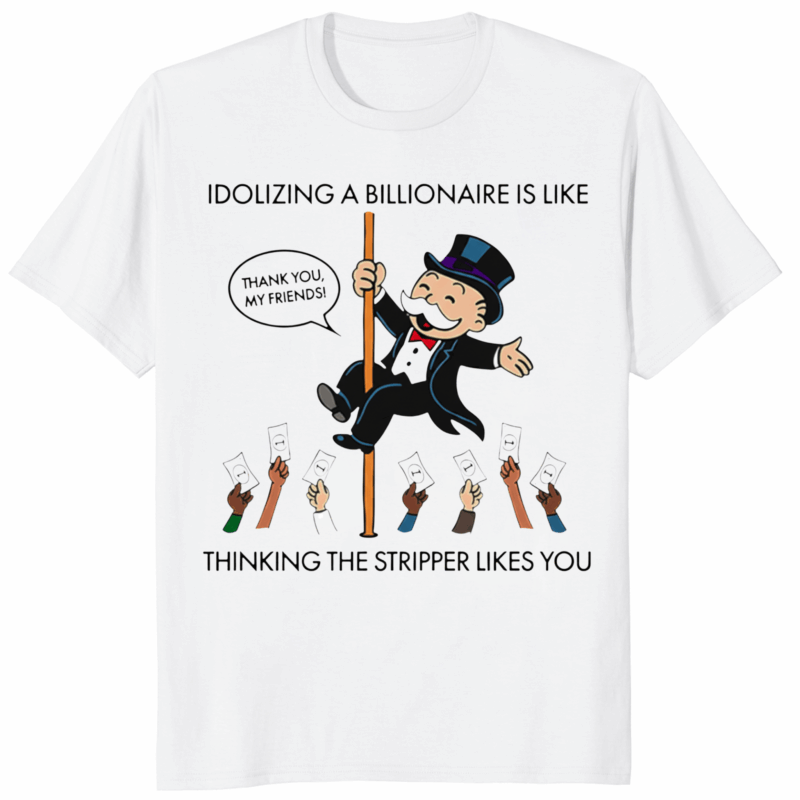 Idolizing A Billionaire Is Like Thinking The Stripper Likes You Shirt white variant