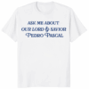 Ask Me About Our Lord And Savior Pedro Pascal Shirt by Bucktee in white – Funny Pedro Pascal T-Shirt for fans