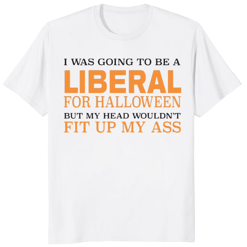 I Was Going To Be A Liberal For Halloween But My Head Wouldnt Fit Up My Ass Shirt 8 I Was Going To Be A Liberal For Halloween But My Head Wouldnt Fit Up My Ass Shirt white color variant