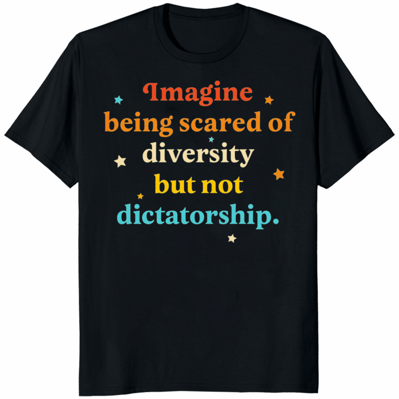 Person wearing “Imagine Being Scared Of Diversity But Not Dictatorship” shirt – political slogan tee in multiple colors