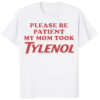 Please Be Patient My Mom Took Tylenol Shirt white color