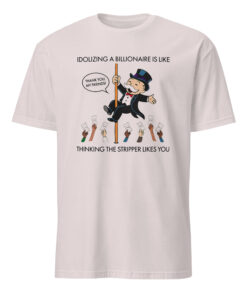 Idolizing A Billionaire Is Like Thinking The Stripper Likes You Shirt ice grey color