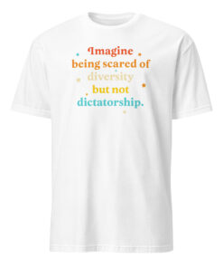 Imagine Being Scared Of Diversity But Not Dictatorship Shirt