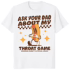 Ask Your Dad About My Throat Game Raunchy Shirt