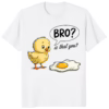 Chick and Egg Bro Is That You Shirt