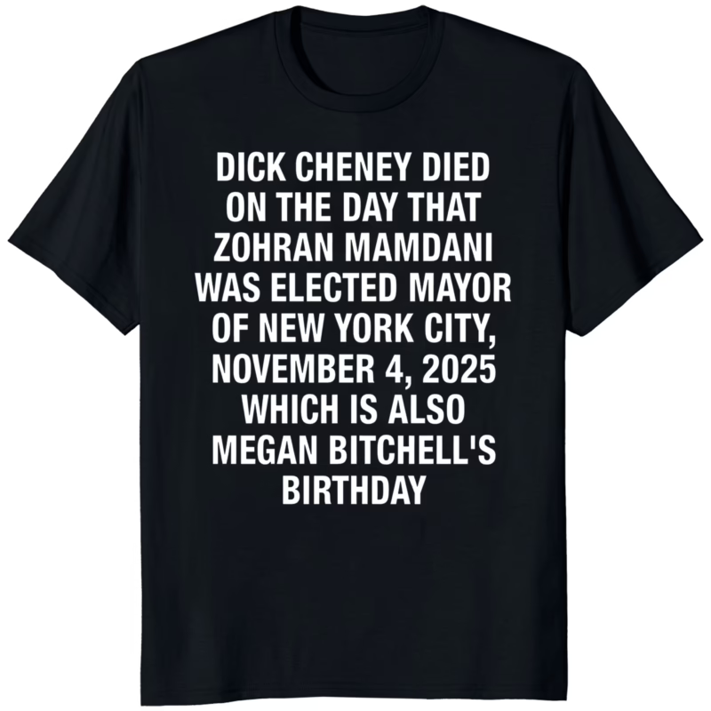 Dick Cheney Died on the Day Zohran Mamdani Was Elected NYC Mayor and Megan Bitchell’s Birthday Shirt 8 Dick Cheney Died on the Day Zohran Mamdani Was Elected NYC Mayor and Megan Bitchell’s Birthday Shirt