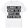 Eliminate The Income Tax And Replace It With Nothing Shirt