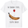In Banana Years Youre Bread Shirt white funny graphic t-shirt for banana pun lovers