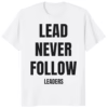Lead Never Follow Leaders Shirt