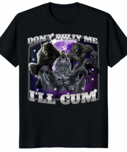 Don't Bully Me I'll Cum Wolf Shirt