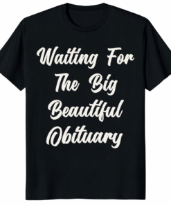 Waiting for The Big Beautiful Obituary Anti Trump Shirt political satire graphic tee