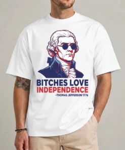 Bitches Love Independence shirt front view Thomas Jefferson funny 4th of July graphic tee