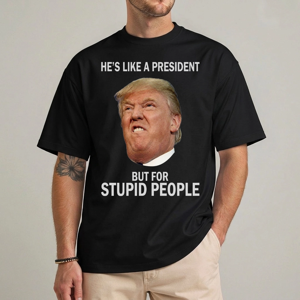 Anti Trump He's Like A President For Stupid People Tee 1 anti trump stupid people t-shirt political humor graphic tee