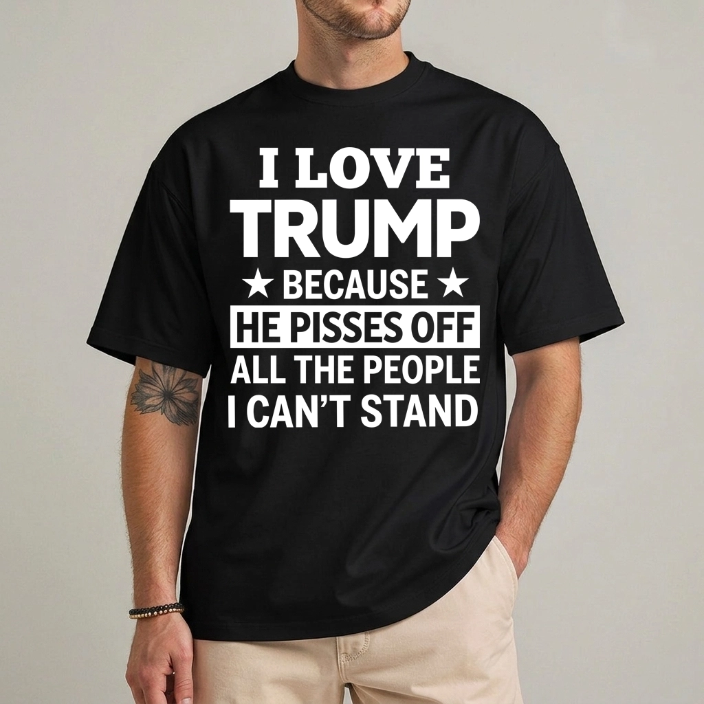 I Love Trump Because He Pisses Off People Tee Shirt 1 I Love Trump Because He Pisses Off People Tee Shirt front view
