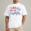 I Like How She Explodes funny 4th of July t-shirt front view