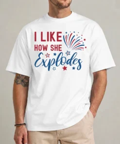 I Like How She Explodes funny 4th of July t-shirt front view