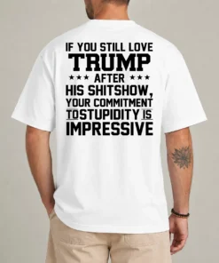 If You Still Love Trump Commitment To Stupidity anti-Trump shirt front view
