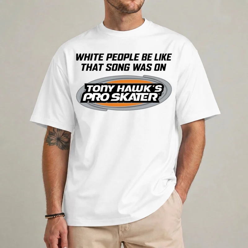 White People Be Like That Song Was On Tony Hawk’s Pro Skater T Shirt 2 White People Be Like Tony Hawks Pro Skater T Shirt