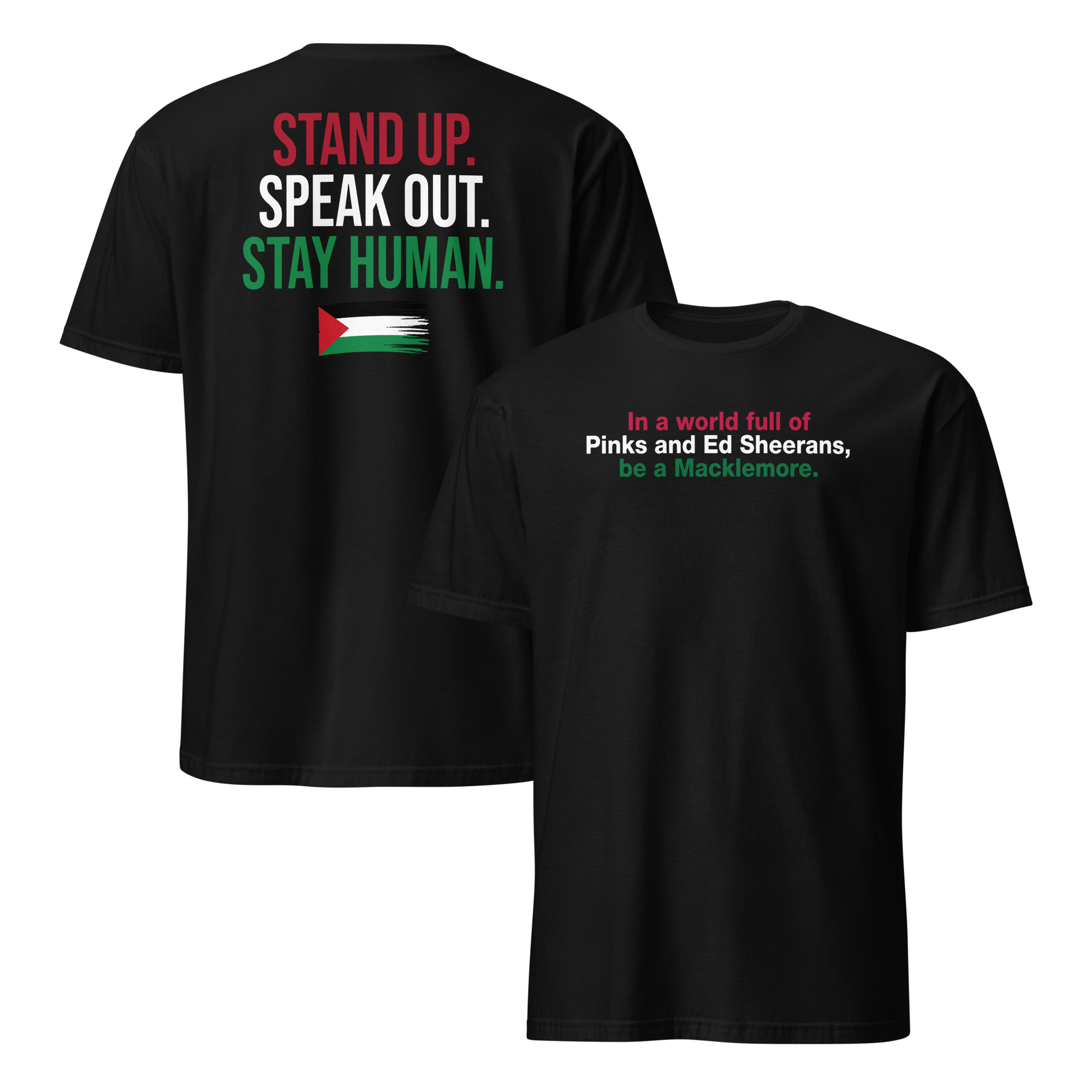 Be A Macklemore Shirt | Music Comparison Meme Tee 1 Black Be A Macklemore Shirt, front slogan and back Stand Up Speak Out Stay Human design with Palestinian flag