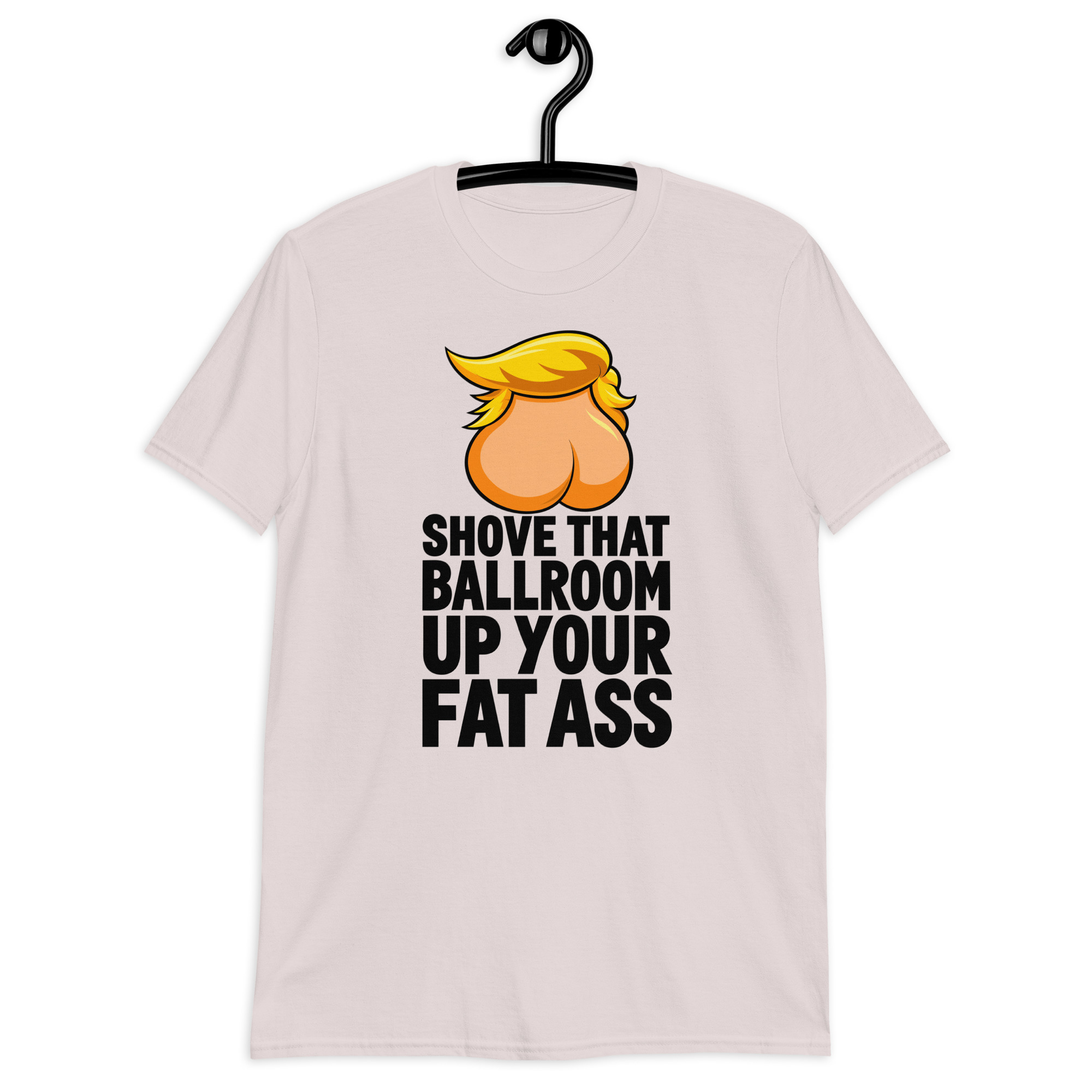 Shove That Ballroom Up Your Fat Ass Trump T-Shirt 4 Shove That Ballroom Up Your Fat Ass Trump T-Shirt in ice grey, cartoon graphic with slogan, front view