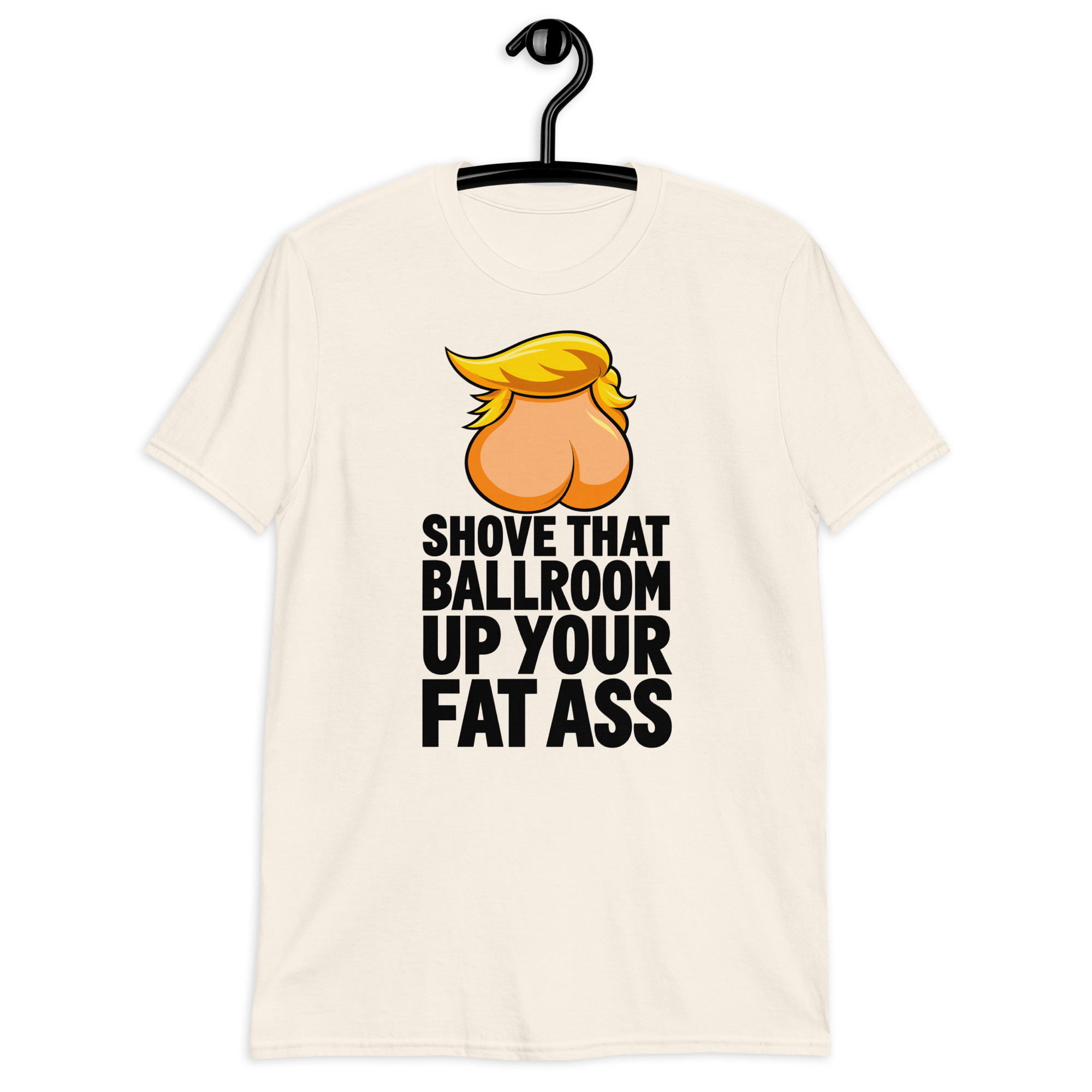 Shove That Ballroom Up Your Fat Ass Trump T-Shirt 5 Shove That Ballroom Up Your Fat Ass Trump T-Shirt in natural, cartoon graphic with slogan, front view
