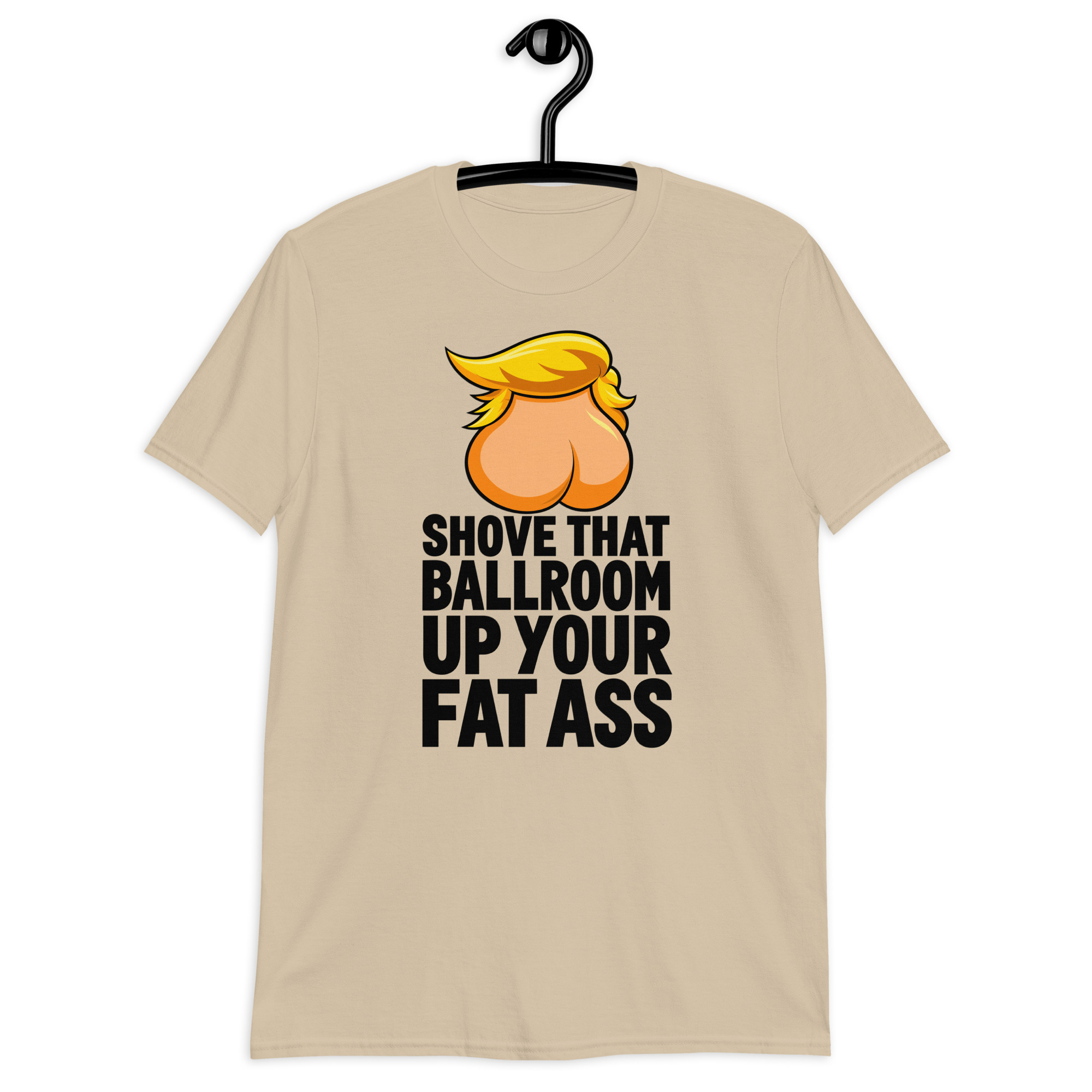 Shove That Ballroom Up Your Fat Ass Trump T-Shirt 2 Shove That Ballroom Up Your Fat Ass Trump T-Shirt in sand, cartoon graphic with slogan, front view