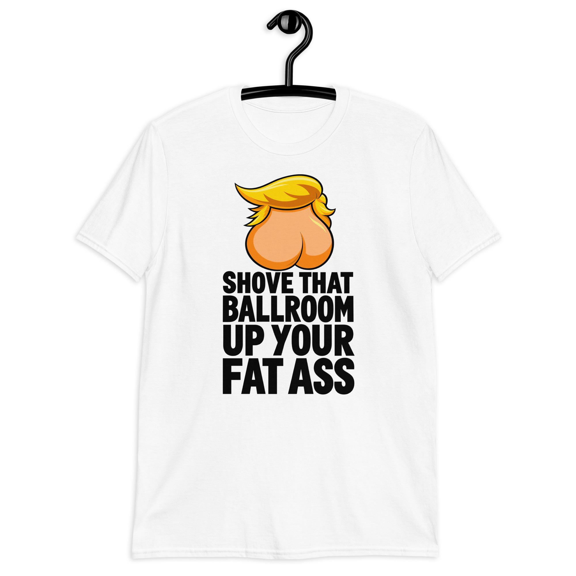 Shove That Ballroom Up Your Fat Ass Trump T-Shirt 1 Shove That Ballroom Up Your Fat Ass Trump T-Shirt in white, cartoon graphic with slogan, front view