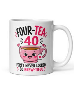 40th birthday mug for her, white mug with a smiling pink teacup, FOUR-TEA 40 and Forty Never Looked So Brew-tiful in pink and black