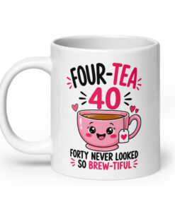 40th Birthday Mug for Her - Four-Tea Brew-tiful Tea Cup 16 40th Birthday Mug for Her, 20 oz, handle on the left